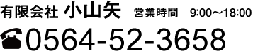 有限会社 小山矢 営業時間 9:00〜17:00 ☎0564-52-3658
